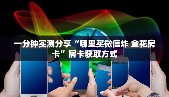一分钟实测分享“哪里买微信炸 金花房卡”房卡获取方式