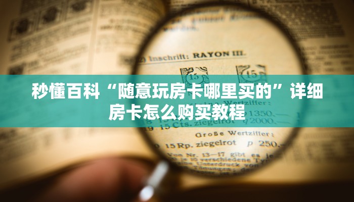 秒懂百科“随意玩房卡哪里买的”详细房卡怎么购买教程
