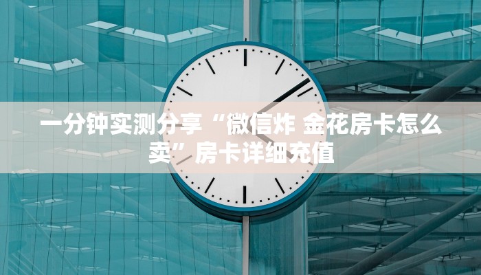 秒懂百科“炸 金花微信开房”详细房卡使用教程