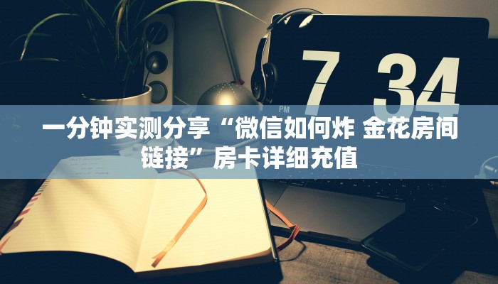 一分钟实测分享“微信如何炸 金花房间链接”房卡详细充值