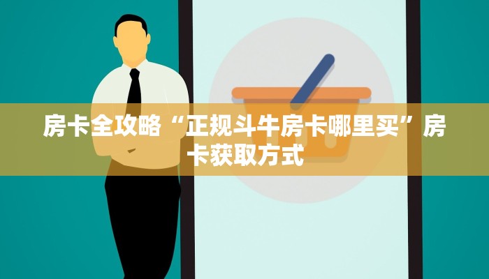 房卡全攻略“正规斗牛房卡哪里买”房卡获取方式
