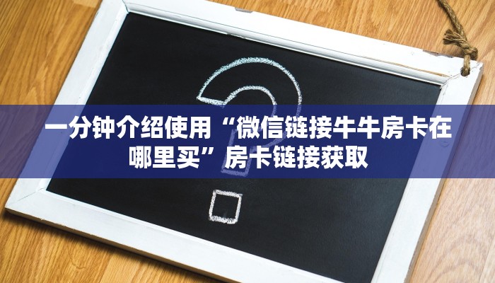 一分钟介绍使用“微信链接牛牛房卡在哪里买”房卡链接获取