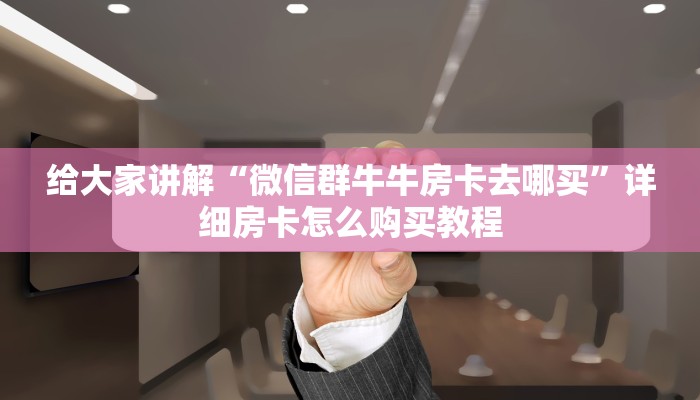 秒懂教程“微信开金花群怎么买房卡”房卡链接获取