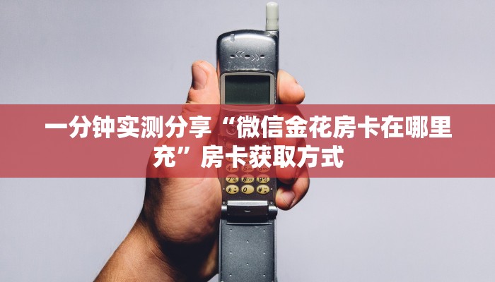一分钟实测分享“微信金花房卡在哪里充”房卡获取方式