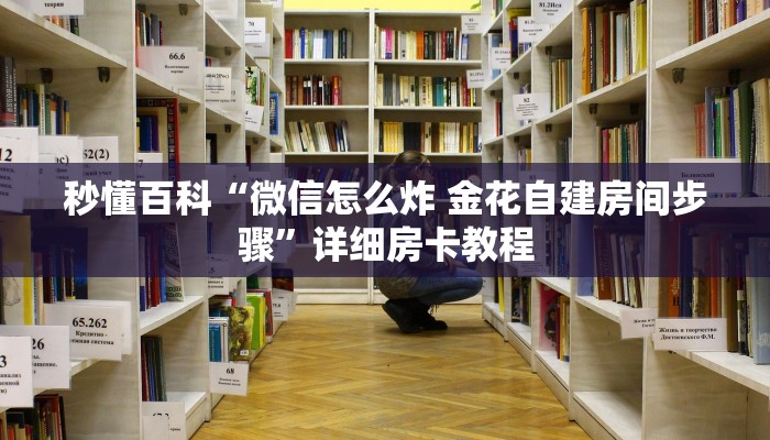 秒懂百科“微信怎么炸 金花自建房间步骤”详细房卡教程