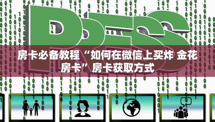 房卡必备教程“如何在微信上买炸 金花房卡”房卡获取方式