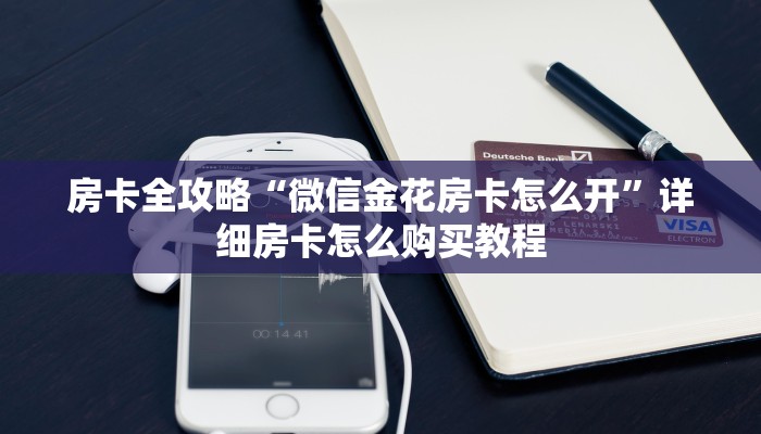 房卡全攻略“微信金花房卡怎么开”详细房卡怎么购买教程