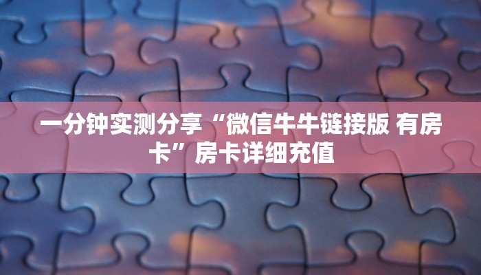 一分钟实测分享“微信牛牛链接版 有房卡”房卡详细充值