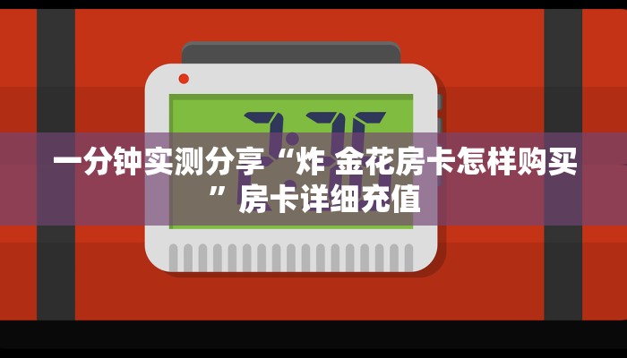 一分钟实测分享“炸 金花房卡怎样购买”房卡详细充值