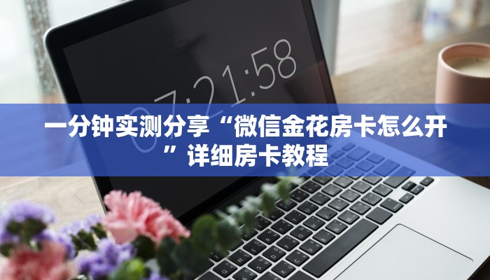 一分钟实测分享“微信金花房卡怎么开”详细房卡教程