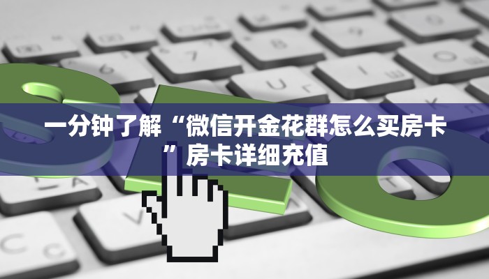 一分钟了解“微信开金花群怎么买房卡”房卡详细充值