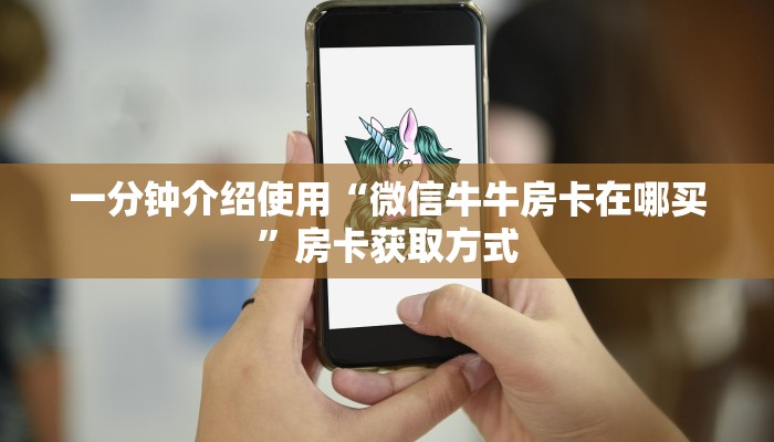 一分钟介绍使用“微信牛牛房卡在哪买”房卡获取方式