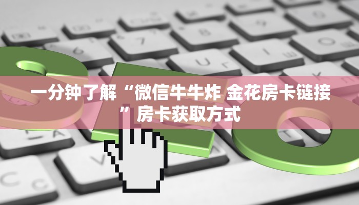 一分钟了解“微信牛牛炸 金花房卡链接”房卡获取方式
