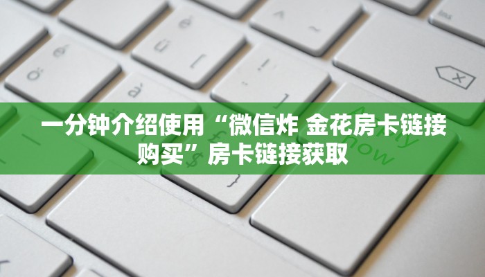一分钟介绍使用“微信炸 金花房卡链接购买”房卡链接获取
