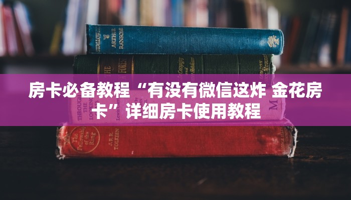 房卡必备教程“有没有微信这炸 金花房卡”详细房卡使用教程