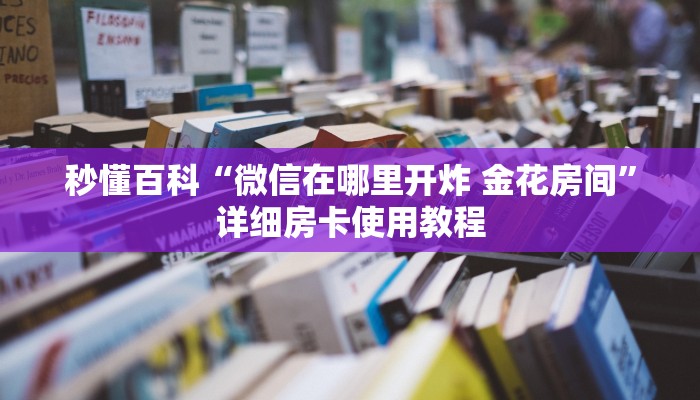 秒懂百科“微信在哪里开炸 金花房间”详细房卡使用教程