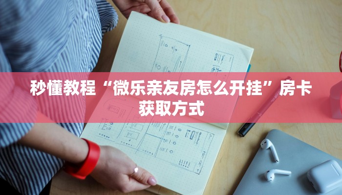 秒懂教程“微乐亲友房怎么开挂”房卡获取方式