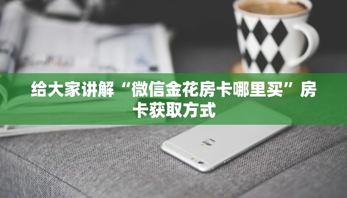 给大家讲解“微信金花房卡哪里买”房卡获取方式