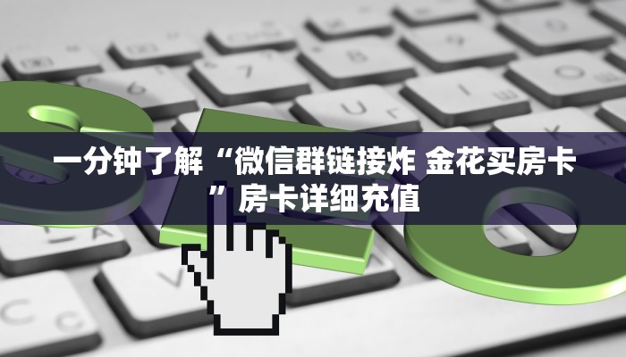 一分钟了解“微信群链接炸 金花买房卡”房卡详细充值
