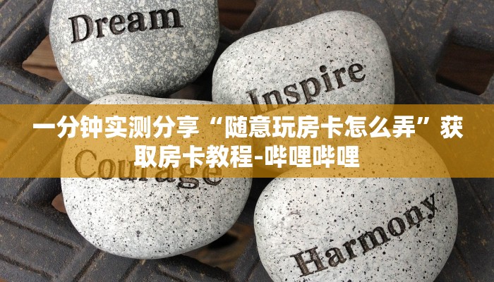 一分钟实测分享“随意玩房卡怎么弄”获取房卡教程-哔哩哔哩