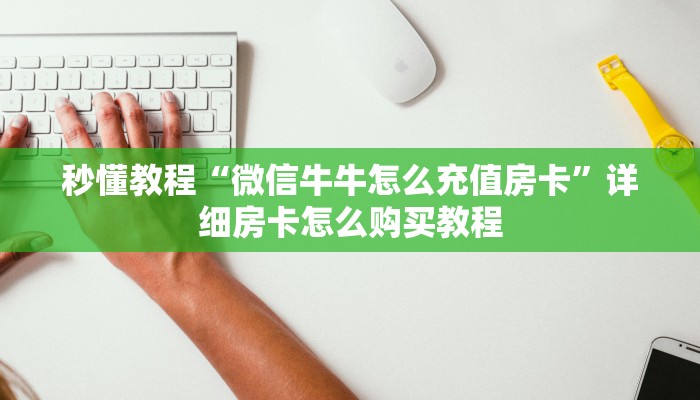 秒懂教程“微信牛牛怎么充值房卡”详细房卡怎么购买教程