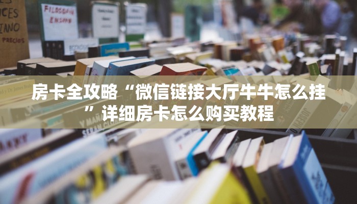 房卡全攻略“微信链接大厅牛牛怎么挂”详细房卡怎么购买教程