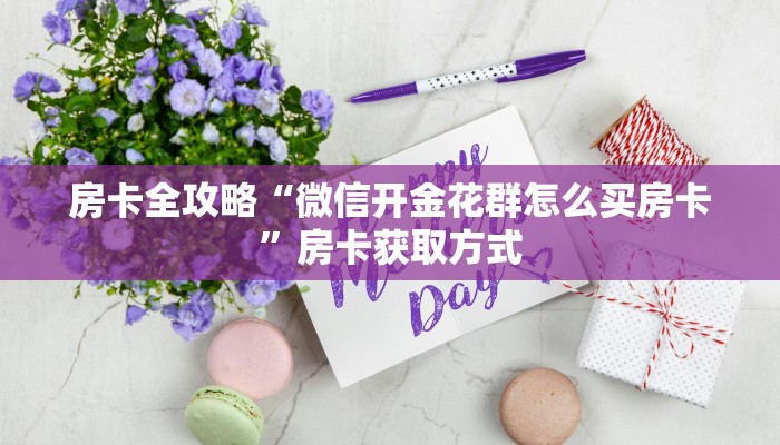 房卡全攻略“微信开金花群怎么买房卡”房卡获取方式