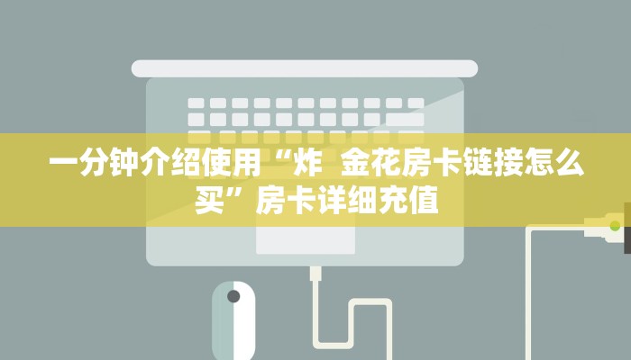 一分钟介绍使用“炸  金花房卡链接怎么买”房卡详细充值
