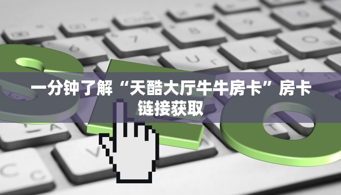 一分钟了解“天酷大厅牛牛房卡”房卡链接获取