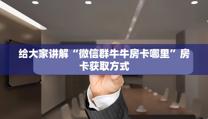 给大家讲解“微信群牛牛房卡哪里”房卡获取方式