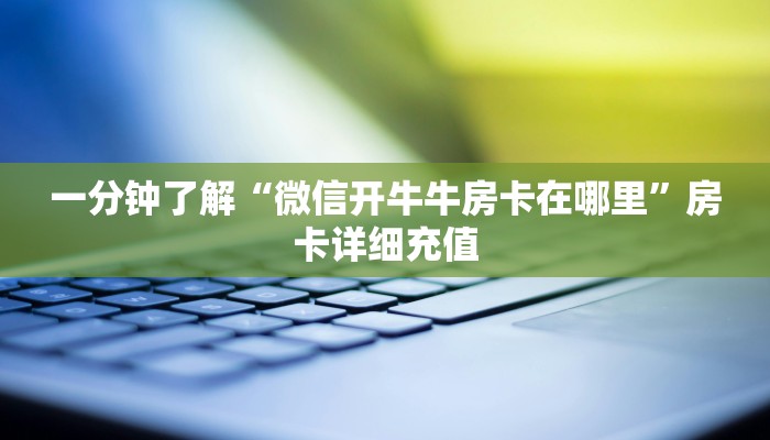 一分钟了解“微信开牛牛房卡在哪里”房卡详细充值