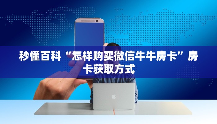 秒懂百科“怎样购买微信牛牛房卡”房卡获取方式