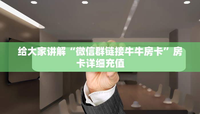 给大家讲解“微信群链接牛牛房卡”房卡详细充值