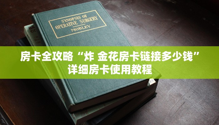 房卡全攻略“炸 金花房卡链接多少钱”详细房卡使用教程
