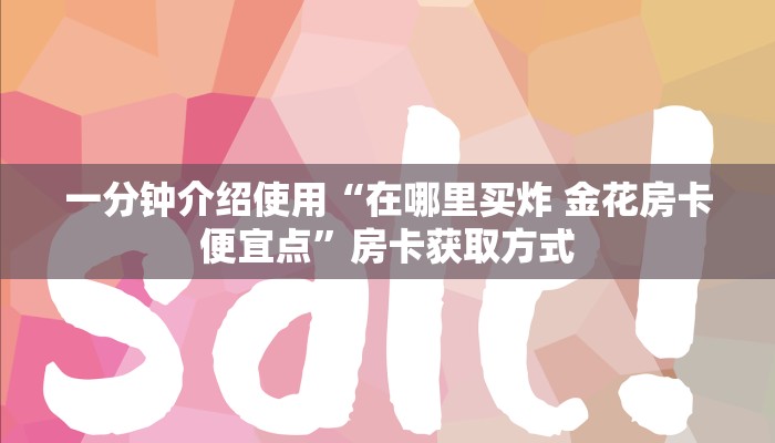 一分钟介绍使用“在哪里买炸 金花房卡便宜点”房卡获取方式