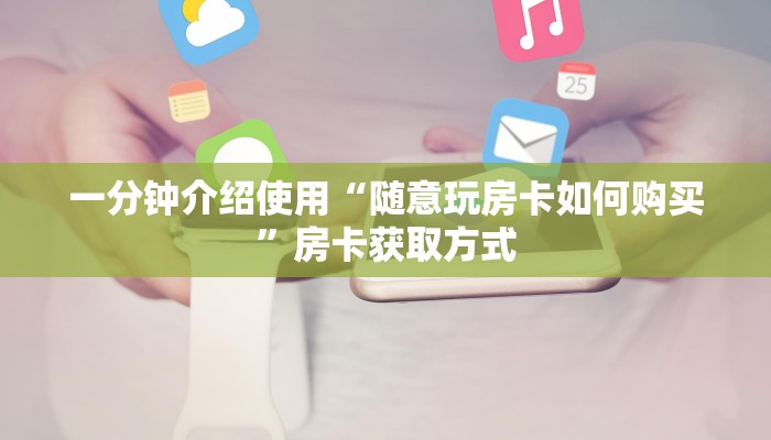 一分钟介绍使用“随意玩房卡如何购买”房卡获取方式
