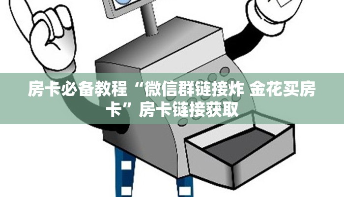 房卡必备教程“微信群链接炸 金花买房卡”房卡链接获取