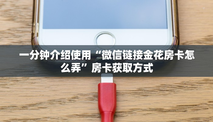 一分钟介绍使用“微信链接金花房卡怎么弄”房卡获取方式
