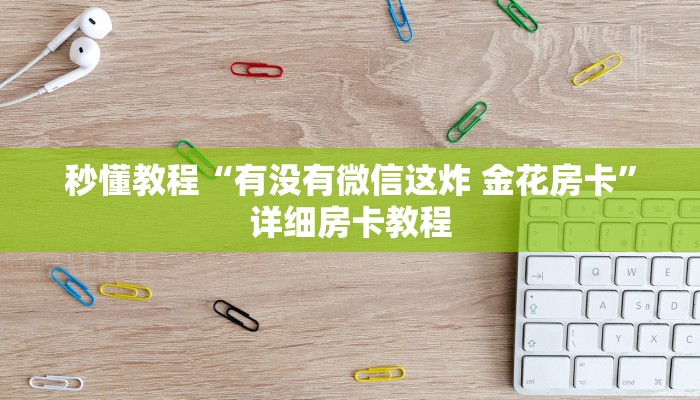 秒懂教程“有没有微信这炸 金花房卡”详细房卡教程