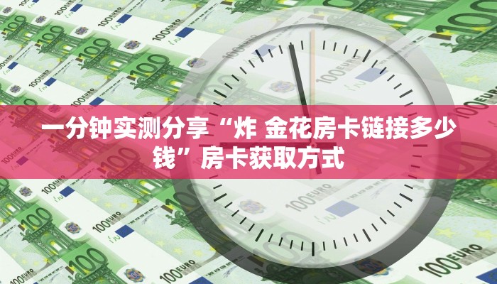 一分钟实测分享“炸 金花房卡链接多少钱”房卡获取方式