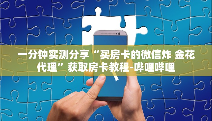 一分钟实测分享“买房卡的微信炸 金花代理”获取房卡教程-哔哩哔哩