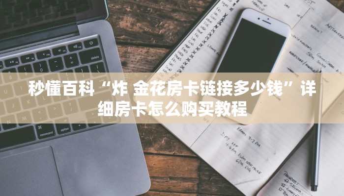 秒懂百科“炸 金花房卡链接多少钱”详细房卡怎么购买教程