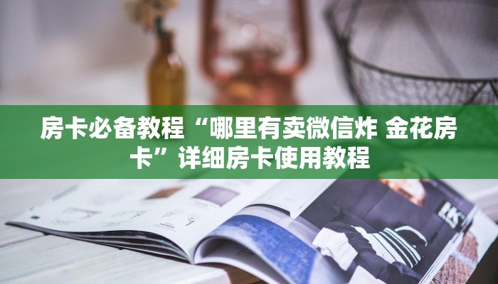 房卡必备教程“哪里有卖微信炸 金花房卡”详细房卡使用教程
