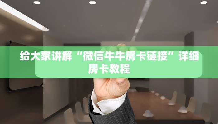 给大家讲解“微信牛牛房卡链接”详细房卡教程