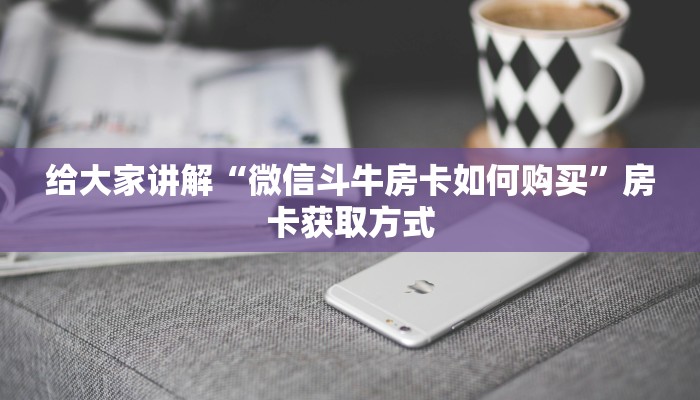 给大家讲解“微信斗牛房卡如何购买”房卡获取方式