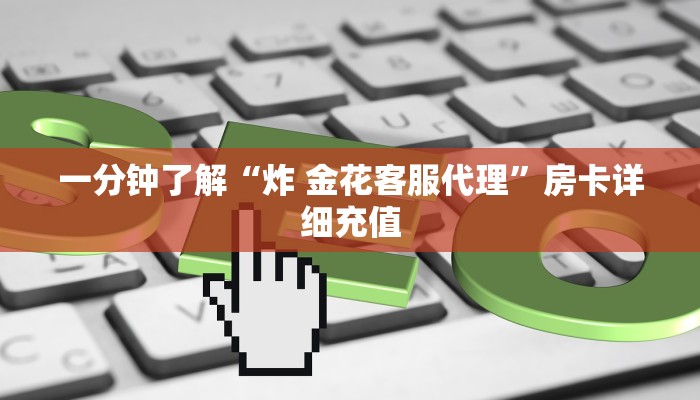 一分钟了解“炸 金花客服代理”房卡详细充值