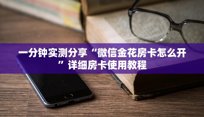一分钟实测分享“微信金花房卡怎么开”详细房卡使用教程
