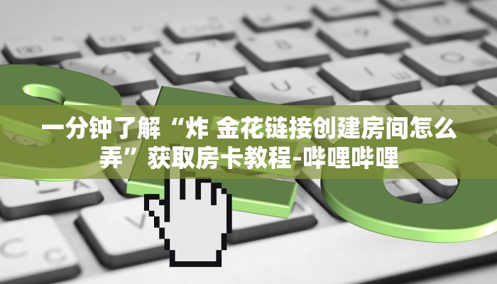 一分钟了解“炸 金花链接创建房间怎么弄”获取房卡教程-哔哩哔哩