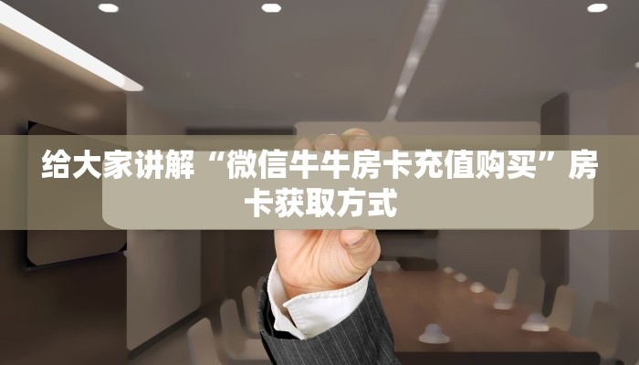 给大家讲解“微信牛牛房卡充值购买”房卡获取方式