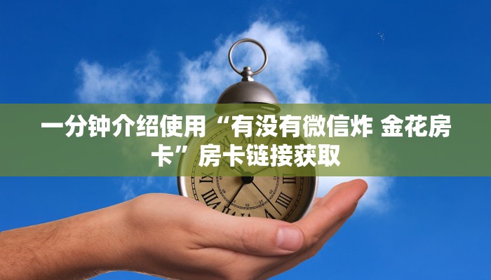 一分钟介绍使用“有没有微信炸 金花房卡”房卡链接获取